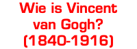 Wie is Vincent van Gogh? (1840-1916)